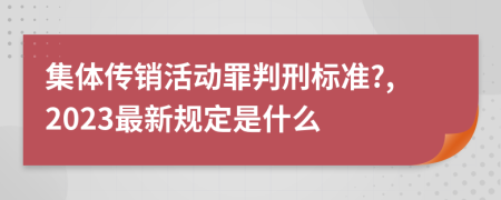 集体传销活动罪判刑标准?,2023最新规定是什么