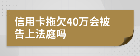 信用卡拖欠40万会被告上法庭吗