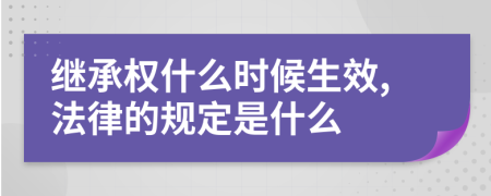 继承权什么时候生效,法律的规定是什么