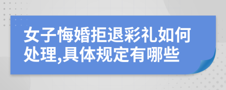 女子悔婚拒退彩礼如何处理,具体规定有哪些