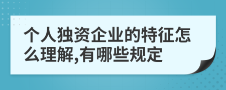 个人独资企业的特征怎么理解,有哪些规定
