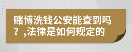 赌博洗钱公安能查到吗？,法律是如何规定的