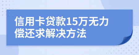 信用卡贷款15万无力偿还求解决方法