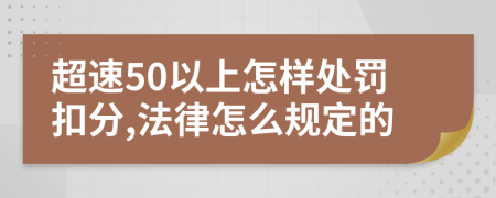 超速50以上怎样处罚扣分,法律怎么规定的