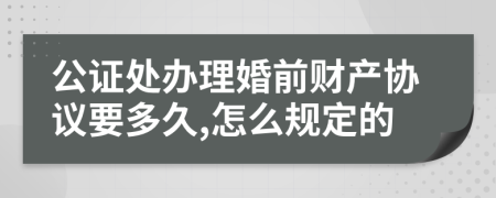 公证处办理婚前财产协议要多久,怎么规定的