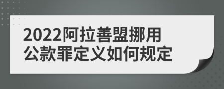 2022阿拉善盟挪用公款罪定义如何规定