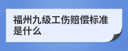 福州九级工伤赔偿标准是什么