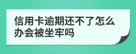 信用卡逾期还不了怎么办会被坐牢吗