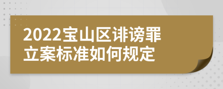 2022宝山区诽谤罪立案标准如何规定