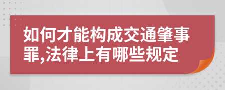 如何才能构成交通肇事罪,法律上有哪些规定