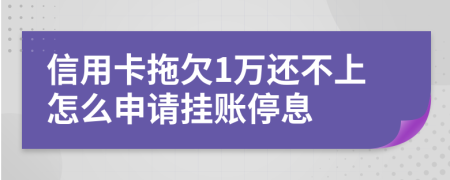 信用卡拖欠1万还不上怎么申请挂账停息