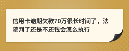 信用卡逾期欠款70万很长时间了，法院判了还是不还钱会怎么执行