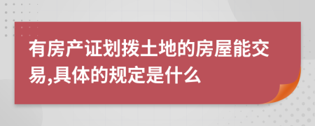 有房产证划拨土地的房屋能交易,具体的规定是什么