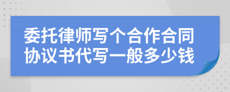 委托律师写个合作合同协议书代写一般多少钱