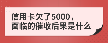 信用卡欠了5000，面临的催收后果是什么