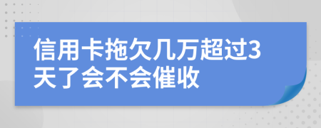 信用卡拖欠几万超过3天了会不会催收