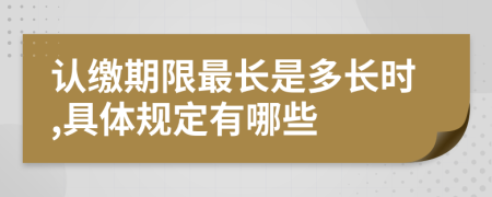 认缴期限最长是多长时,具体规定有哪些