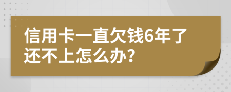 信用卡一直欠钱6年了还不上怎么办？