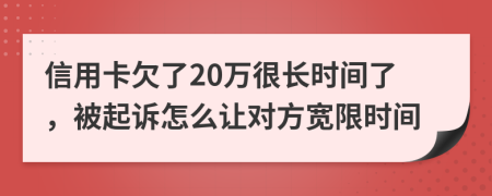 信用卡欠了20万很长时间了，被起诉怎么让对方宽限时间