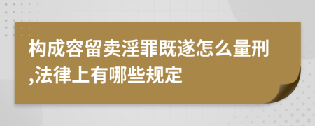 构成容留卖淫罪既遂怎么量刑,法律上有哪些规定