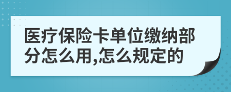 医疗保险卡单位缴纳部分怎么用,怎么规定的