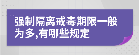 强制隔离戒毒期限一般为多,有哪些规定