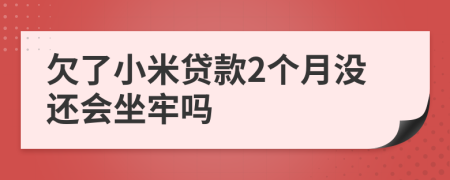 欠了小米贷款2个月没还会坐牢吗