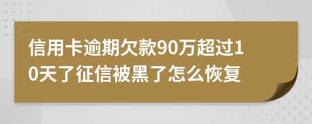 信用卡逾期欠款90万超过10天了征信被黑了怎么恢复