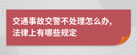 交通事故交警不处理怎么办,法律上有哪些规定
