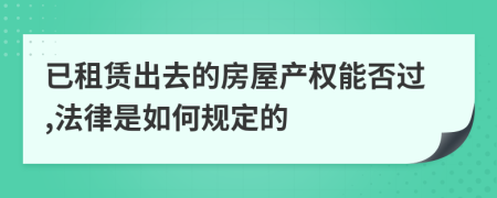 已租赁出去的房屋产权能否过,法律是如何规定的
