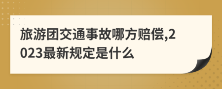 旅游团交通事故哪方赔偿,2023最新规定是什么