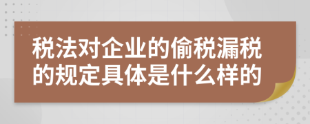 税法对企业的偷税漏税的规定具体是什么样的