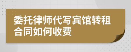 委托律师代写宾馆转租合同如何收费