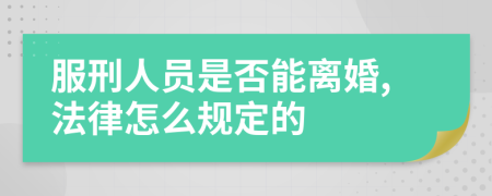 服刑人员是否能离婚,法律怎么规定的