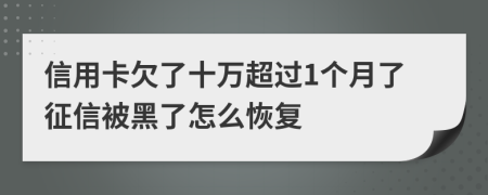 信用卡欠了十万超过1个月了征信被黑了怎么恢复