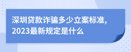 深圳贷款诈骗多少立案标准,2023最新规定是什么