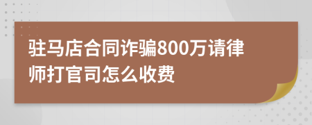 驻马店合同诈骗800万请律师打官司怎么收费