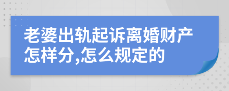 老婆出轨起诉离婚财产怎样分,怎么规定的