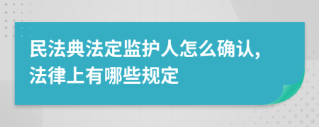 民法典法定监护人怎么确认,法律上有哪些规定