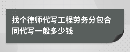 找个律师代写工程劳务分包合同代写一般多少钱