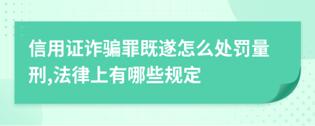 信用证诈骗罪既遂怎么处罚量刑,法律上有哪些规定