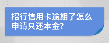 招行信用卡逾期了怎么申请只还本金？