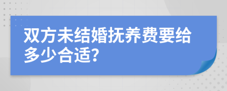 双方未结婚抚养费要给多少合适？