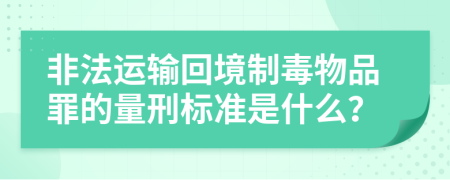 非法运输回境制毒物品罪的量刑标准是什么？