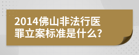 2014佛山非法行医罪立案标准是什么？