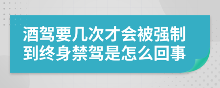 酒驾要几次才会被强制到终身禁驾是怎么回事