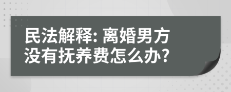 民法解释: 离婚男方没有抚养费怎么办?