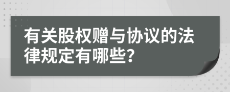 有关股权赠与协议的法律规定有哪些？