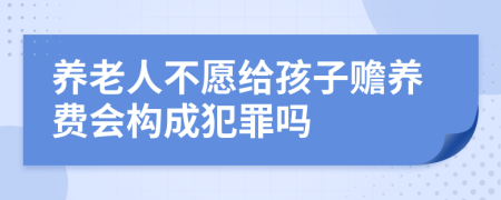 养老人不愿给孩子赡养费会构成犯罪吗