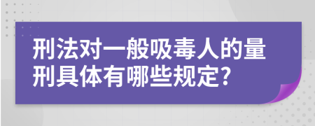 刑法对一般吸毒人的量刑具体有哪些规定?